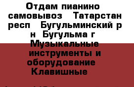 Отдам пианино, самовывоз - Татарстан респ., Бугульминский р-н, Бугульма г. Музыкальные инструменты и оборудование » Клавишные   